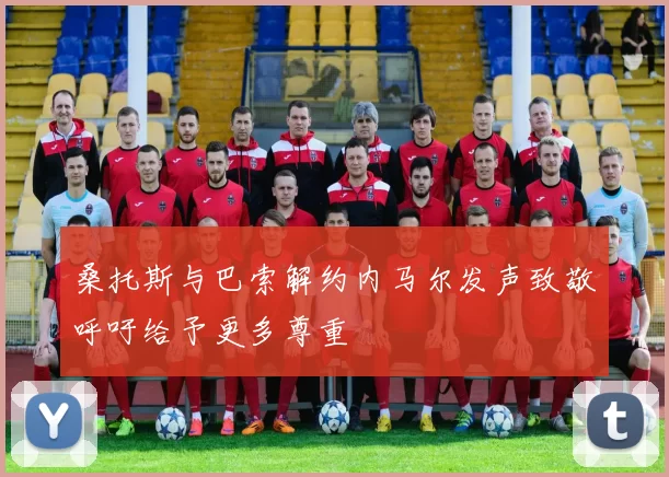 桑托斯与巴索解约内马尔发声致敬呼吁给予更多尊重