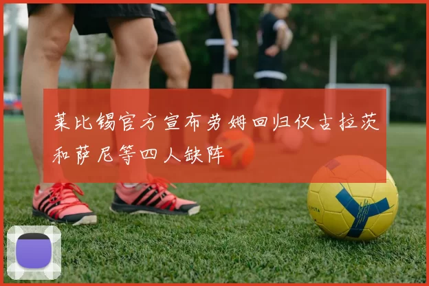 莱比锡官方宣布劳姆回归仅古拉茨和萨尼等四人缺阵