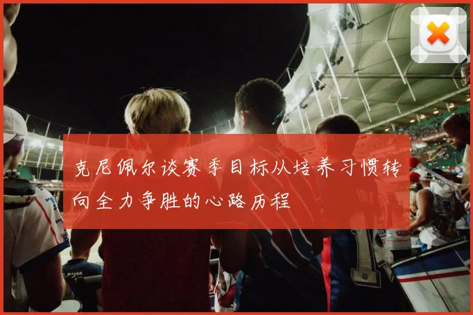 克尼佩尔谈赛季目标从培养习惯转向全力争胜的心路历程