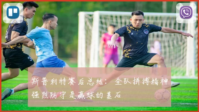 斯普利特赛后总结：全队拼搏精神强烈防守是赢球的基石