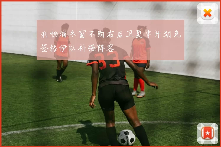 利物浦冬窗不购右后卫夏季计划免签格伊以补强阵容