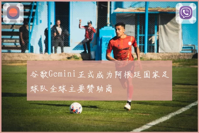 谷歌Gemini正式成为阿根廷国家足球队全球主要赞助商