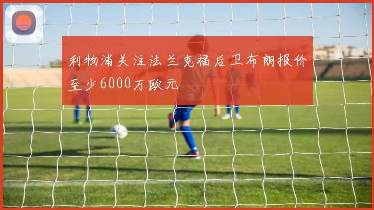 利物浦关注法兰克福后卫布朗报价至少6000万欧元