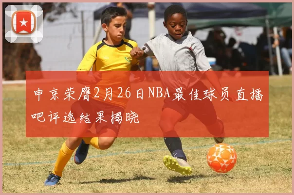 申京荣膺2月26日NBA最佳球员直播吧评选结果揭晓