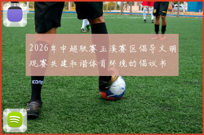 2026年中超联赛玉溪赛区倡导文明观赛共建和谐体育环境的倡议书