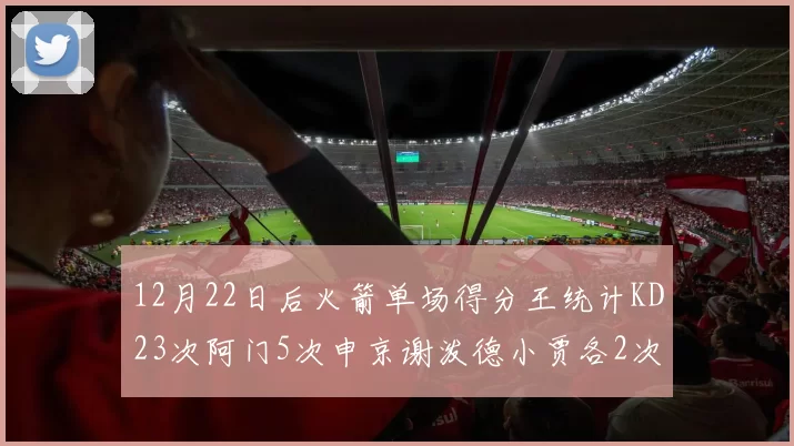 12月22日后火箭单场得分王统计KD23次阿门5次申京谢泼德小贾各2次