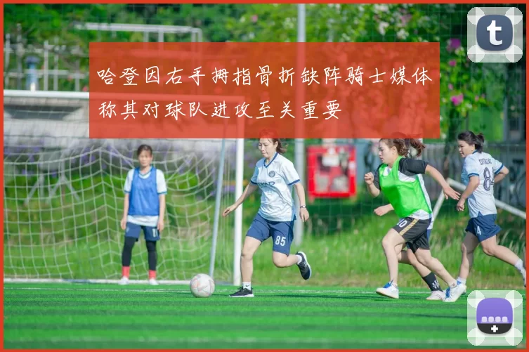 哈登因右手拇指骨折缺阵骑士媒体称其对球队进攻至关重要